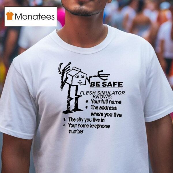 Be Safe Flesh Simulator Knows Your Full Name The Address Where You Live The City You Live In T Shirt