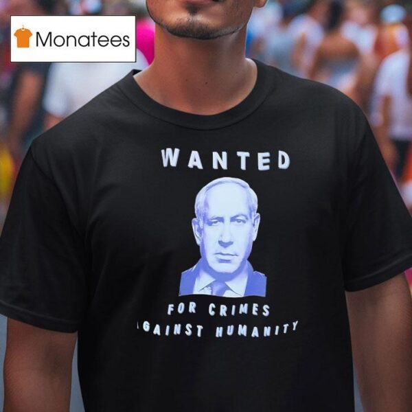 Benjamin Netanyahu Wanted For Crimes Against Humanity T Shirt