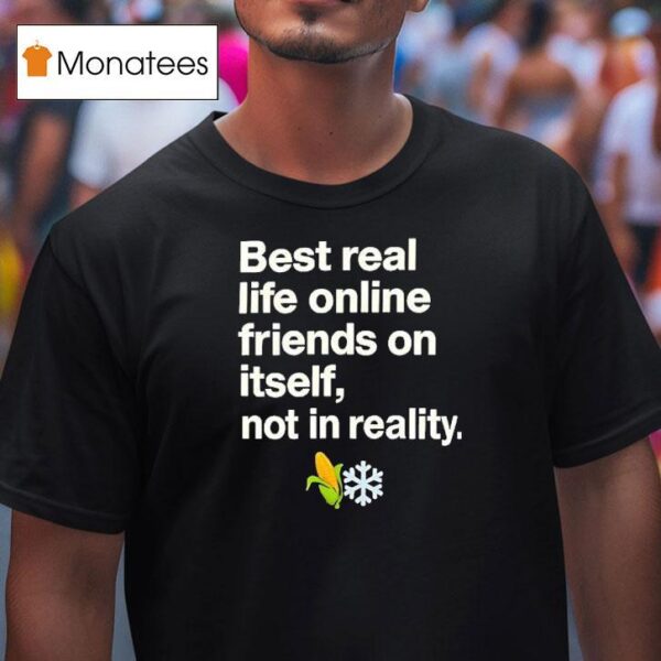 Best Real Life Online Friends On Itself Not In Reality T Shirt