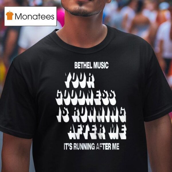 Bethel Music Your Goodness Is Running After Me It S Running After Me T Shirt