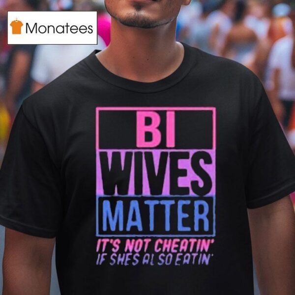 Bi Wives Matter It S Not Cheating If She S Also Eating T Shirt