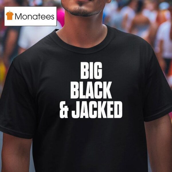 Big Black And Jacked T Shirt