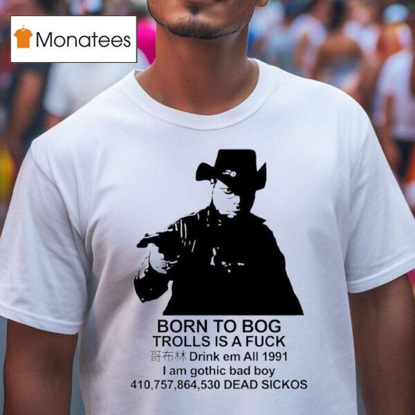 Born To Bog Trolls Is A Fck Drink Em All I Am Gothic Bad Boy Dead Sickos T Shirt