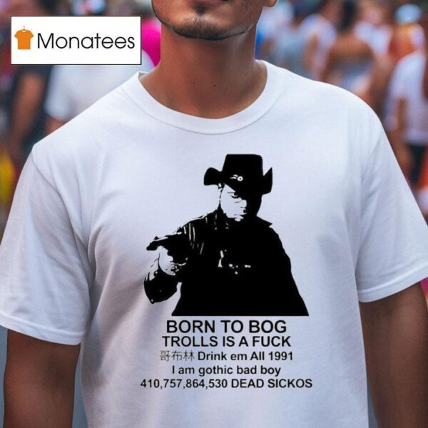 Born To Bog Trolls Is A Fuck Drink Em All I Am Gothic Bad Boy Dead Sickos S T Shirt