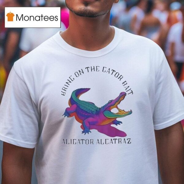 Bring On The Gator Bait Alligator Alcatraz T Shirt