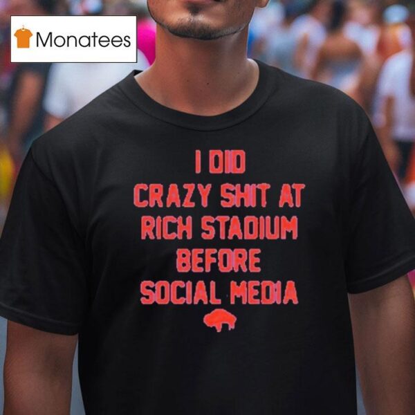 Buffalo Bills I Did Crazy At Rich Stadium Before Social Media T Shirt