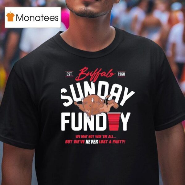 Buffalo Bills Sunday Funday We May Not Win Em All But We Ve Never Lost A Party Est T Shirt