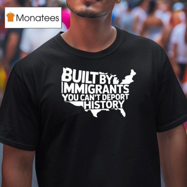 Built By Immigrants You Can T Deport History American Map T Shirt