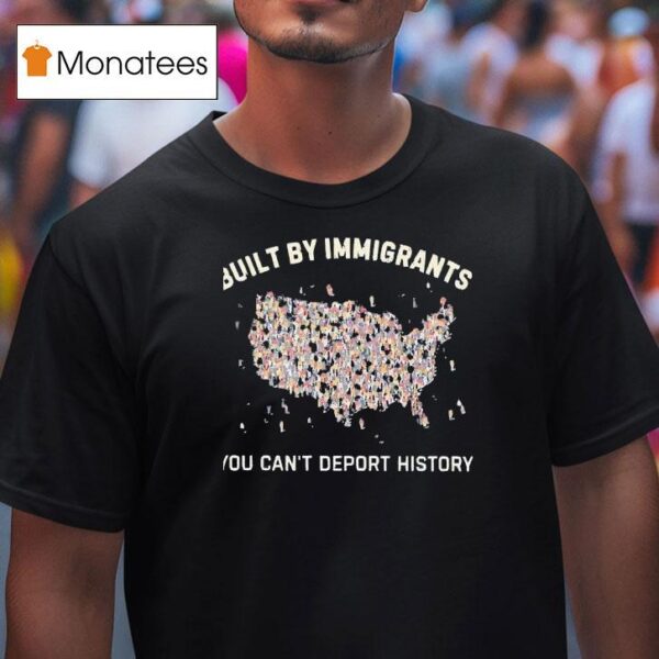 Built By Immigrants You Can T Deport History Usa T Shirt