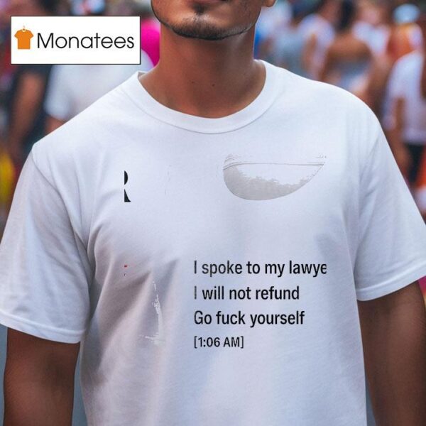 Call My Lawyer I Spoke To My Lawyer I Will Not Refund Go Fuck Yourself T Shirt
