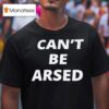 Can T Be Arsed T Shirt