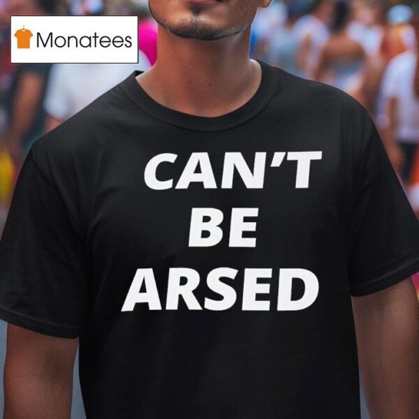 Can T Be Arsed T Shirt