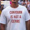 Canadian Is Not A Genre T Shirt