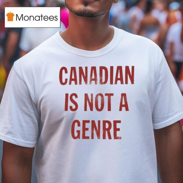 Canadian Is Not A Genre T Shirt