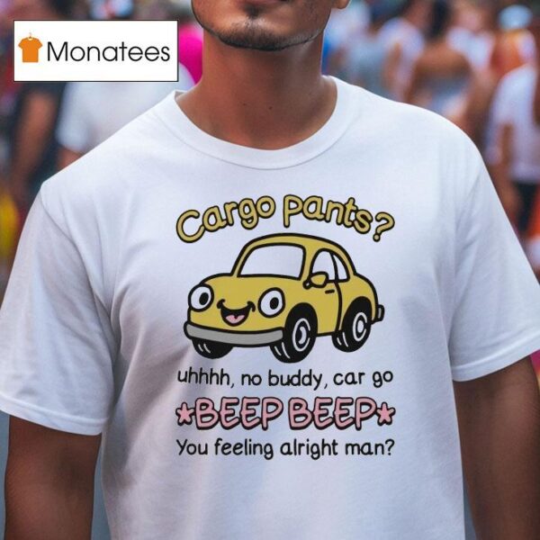 Cargo Pants Uhhh No Buddy Car Go Beep Beep You Feeling Alright Man T Shirt