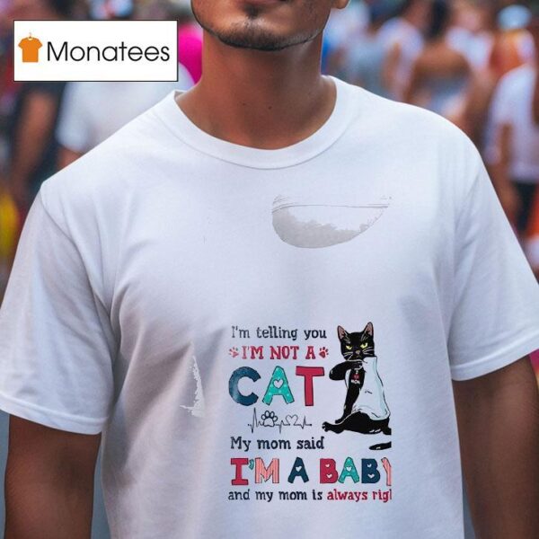 Cat I M Telling You I M A Not Cat My Mom Said I M A Baby And My Mom Is Alway Righ T Shirt