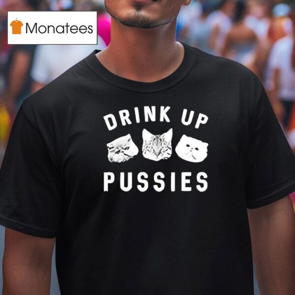 Cats Drink Up Pusies T Shirt