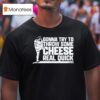 Clayton Kershaw Gonna Try To Throw Some Cheese Real Quick T Shirt