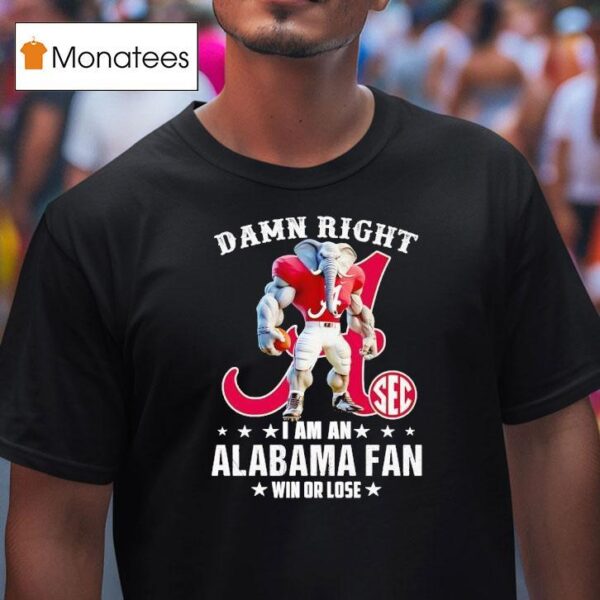 Damn Right I Am A Alabama Crimson Tide Fan Win Or Lose T Shirt