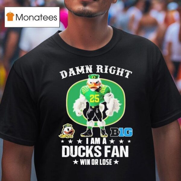 Damn Right I Am A Oregon Ducks Fan Win Or Lose Big Masco T Shirt