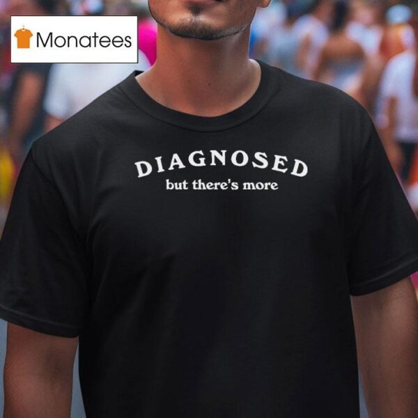 Dianosed But There S More T Shirt