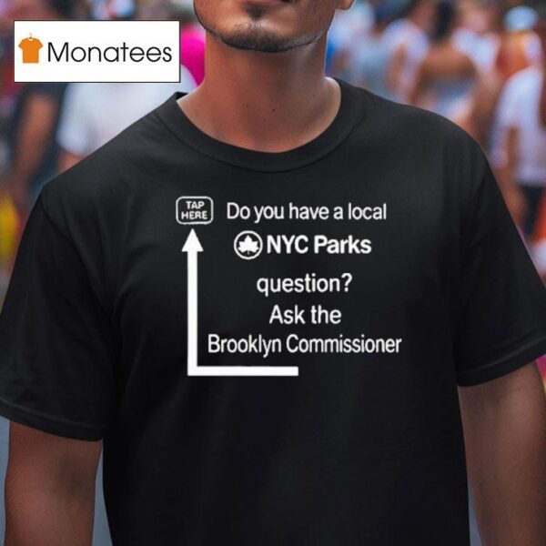 Do You Have A Local Nyc Parks Question Ask The Brooklyn Commissioner T Shirt