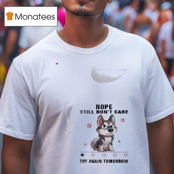 Dog Nope Still Don T Care Try Again Tomorrow T Shirt