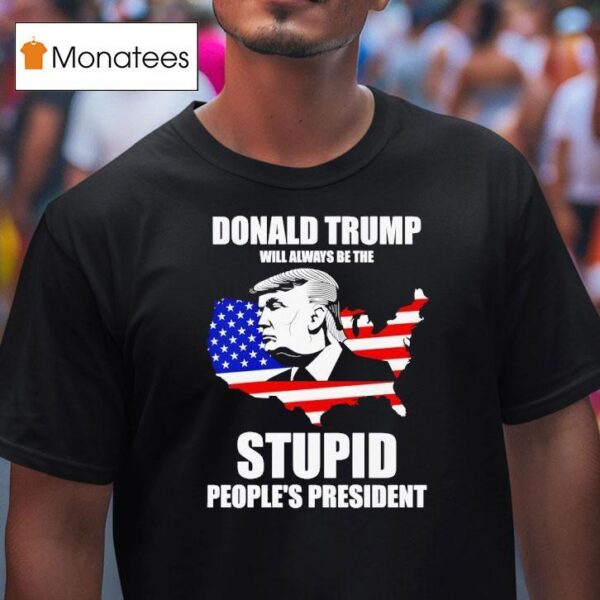 Donald Trump Will Always Be The Stupid People S Presiden T Shirt
