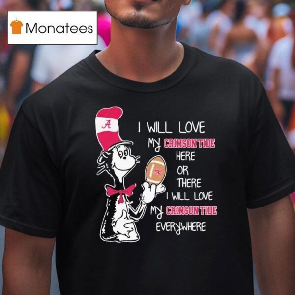 Dr Seuss I Will Love My Alabama Crimson Tide Here Or There I Will Love My Alabama Crimson Tide Everywhere T Shirt