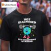 Earth Not Diagnosed But Something Is Wrong T Shirt