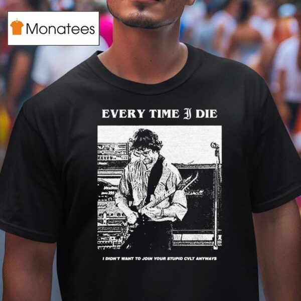 Every Time I Die I Didn T Want To Join Your Stupid Cvlt Anyways T Shirt
