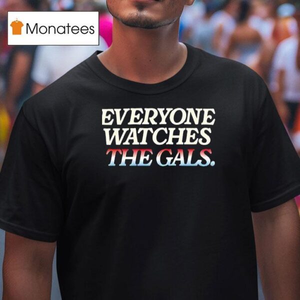 Everyone Watches The Gals T Shirt