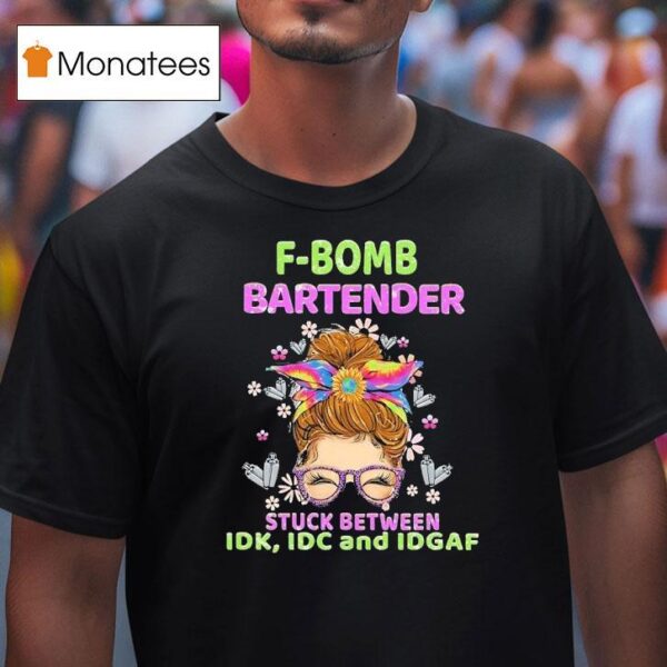 F Bomb Bartender Stuck Between Idk Idc And Idgaf T Shirt