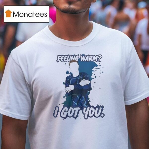 Feeling Warm I Got You T Shirt