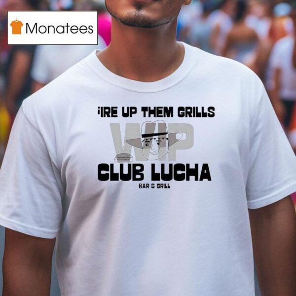 Fire Up Them Grills Wip Club Lucha Bar And Grill T Shirt