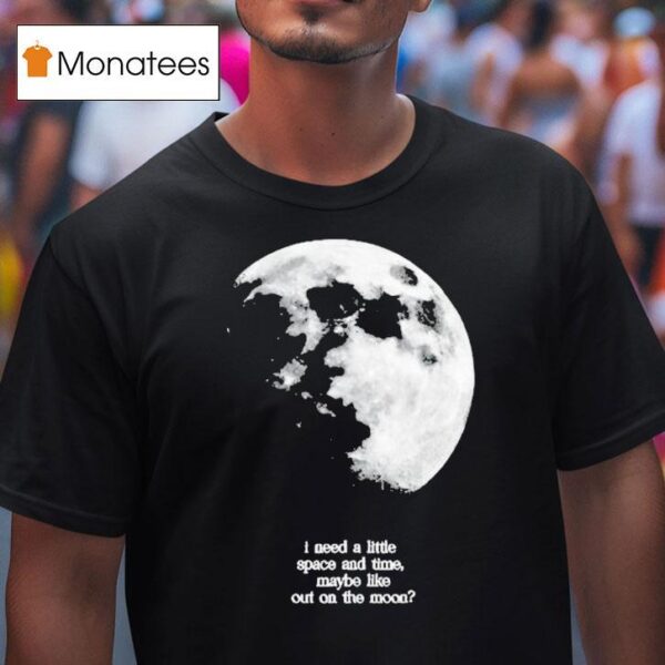 Fletcher I Need A Little Space And Time Maybe Like Out On The Moon T Shirt