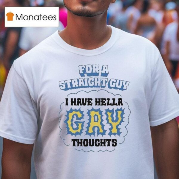 For A Straight Guy I Have Hella Gay Thoughts T Shirt