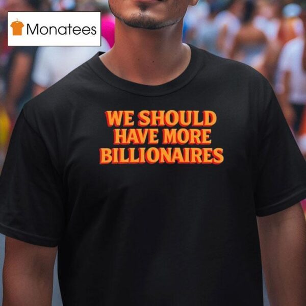 Garry Tan We Should Have More Billionaires T Shirt