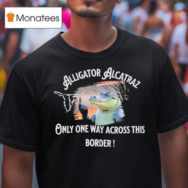 Gator Alligator Alcatraz Only One Way Across This Border T Shirt