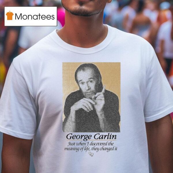George Carlin Just When I Discovered The Meaning Of Life They Changed I T Shirt