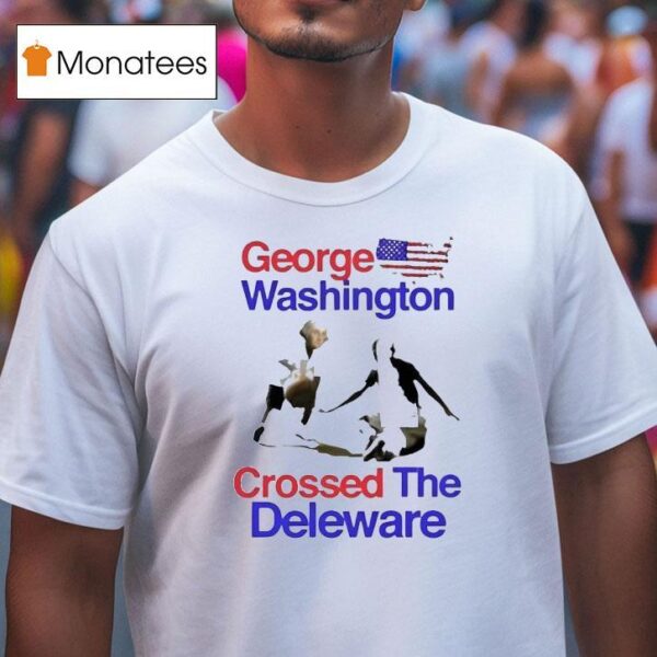 George Washington Crossed The Delaware T Shirt