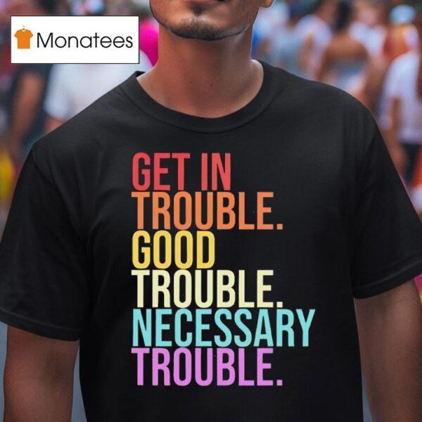Get In Trouble Good Trouble Necessary Trouble T Shirt