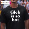 Gleb Is So Ho T Shirt