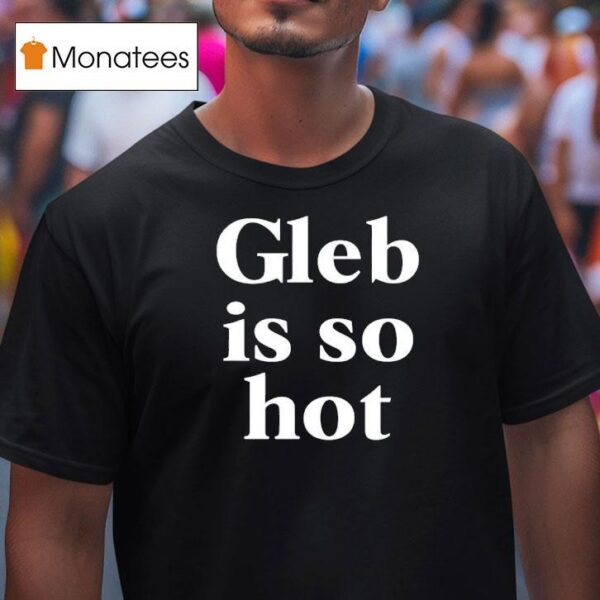 Gleb Is So Ho T Shirt
