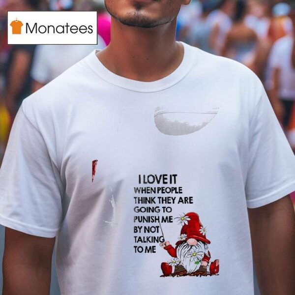 Gnomes I Love It When People Think They Are Going To Punish Me By Not Talking To Me T Shirt