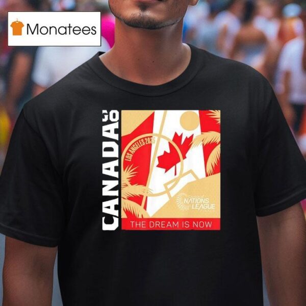Go Canada The Dream Is Now Los Angeles Concacaf Nations League Finals T Shirt