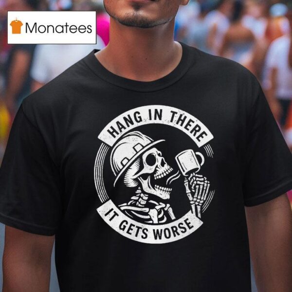 Hang In There It Gets Worse Skeleton T Shirt