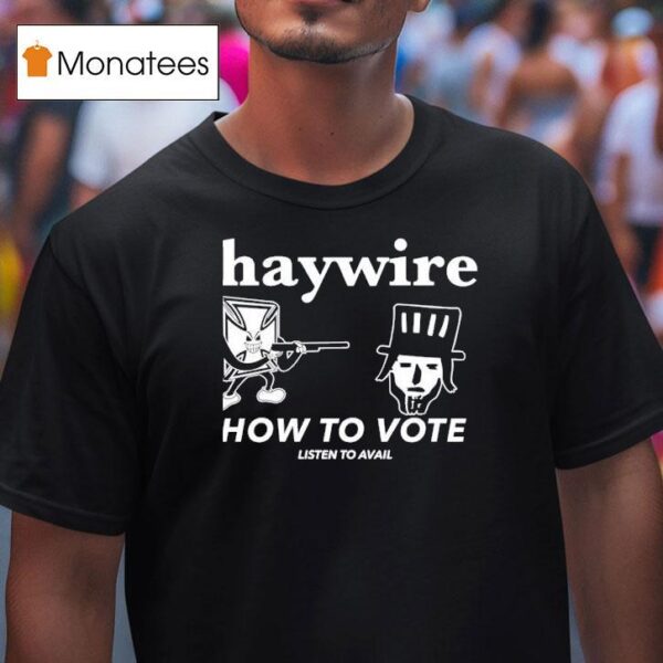 Haywire How To Vote Listen To Avail T Shirt