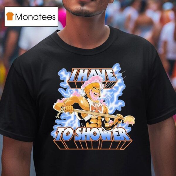 He Man I Have To Shower T Shirt