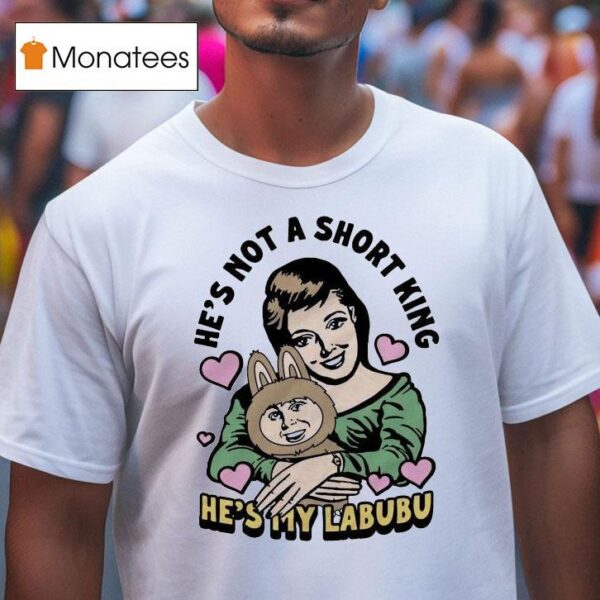 He S Not A Short King He S My Labubu T Shirt